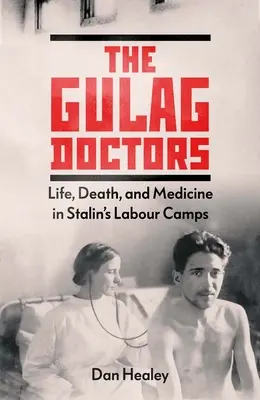 Lekári z gulagu: Život, smrť a medicína v Stalinových pracovných táboroch - The Gulag Doctors: Life, Death, and Medicine in Stalin's Labour Camps