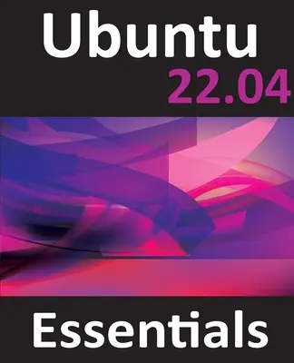 Ubuntu 22.04 Essentials: Ubuntu 22.04 Desktop a Server Editions: Základné informácie o Ubuntu 22.04 - príručka o Ubuntu 22.04 Desktop a Server Editions - Ubuntu 22.04 Essentials: A Guide to Ubuntu 22.04 Desktop and Server Editions