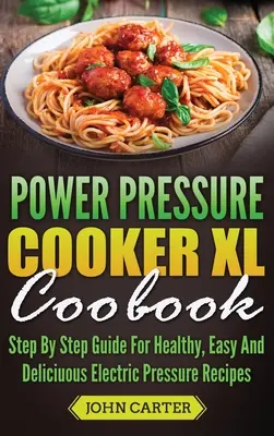Kuchárska kniha Power Pressure Cooker XL: Kľúčové recepty na zdravé, jednoduché a chutné jedlá z elektrického tlakového hrnca - návod krok za krokom - Power Pressure Cooker XL Cookbook: Step By Step Guide For Healthy, Easy And Delicious Electric Pressure Recipes