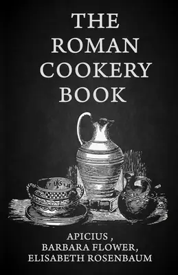 Rímska kuchárska kniha: Rímska kuchárska kniha - kritický preklad kuchárskeho umenia na použitie v štúdiu a v kuchyni Paperback - The Roman Cookery Book: A Critical Translation of the Art of Cooking, for Use in the Study and the Kitchen Paperback
