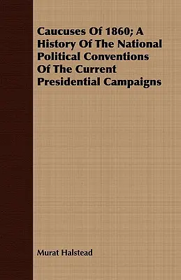 Kauzy z roku 1860; história národných politických zhromaždení súčasných prezidentských kampaní - Caucuses Of 1860; A History Of The National Political Conventions Of The Current Presidential Campaigns