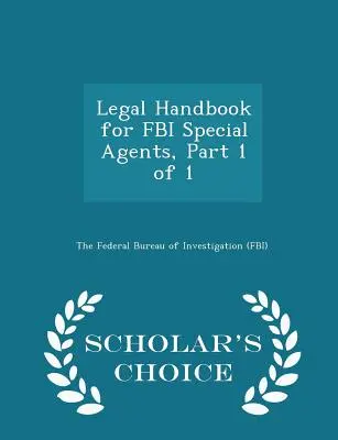 Právna príručka pre špeciálnych agentov FBI, 1. časť z 1 - Scholar's Choice Edition - Legal Handbook for FBI Special Agents, Part 1 of 1 - Scholar's Choice Edition