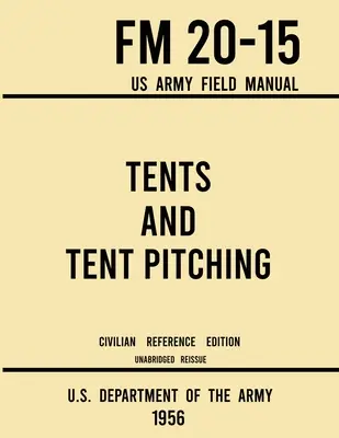 Stany a stavanie stanov - FM 20-15 US Army Field Manual (Civilné referenčné vydanie z roku 1956): Neskrátený sprievodca pre individuálne a veľké vojenské stany (originál: Unabridged Guidebook to Individual and Large Military-Style) - Tents and Tent Pitching - FM 20-15 US Army Field Manual (1956 Civilian Reference Edition): Unabridged Guidebook to Individual and Large Military-Style