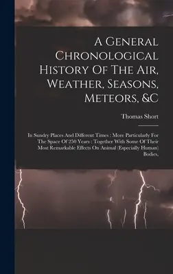 A General Chronological History Of The Air, Weather, Seasons, Meteors, &c: Na rôznych miestach a v rôznych obdobiach: a v rôznych obdobiach a časoch, najmä pre obdobie 25 - A General Chronological History Of The Air, Weather, Seasons, Meteors, &c: In Sundry Places And Different Times: More Particularly For The Space Of 25