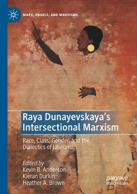 Raya Dunayevskaya's Intersectional Marxism: Rasa, trieda, rod a dialektika oslobodenia - Raya Dunayevskaya's Intersectional Marxism: Race, Class, Gender, and the Dialectics of Liberation