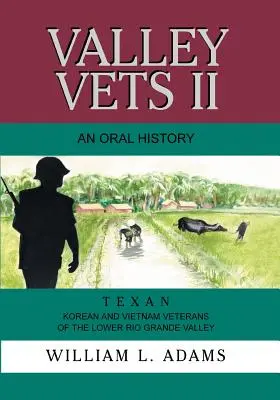 Veteráni z údolia II: ústna história: Kórejskí a vietnamskí veteráni z údolia Lower Rio Grande - Valley Vets II an Oral History: Texan Korean and Vietnam Veterans of the Lower Rio Grande Valley