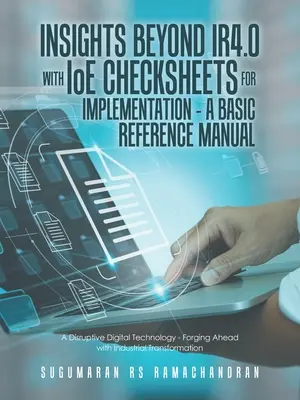 Insights Beyond Ir4.0 with Ioe Checksheets For Implementation - základná referenčná príručka: Prevratná digitálna technológia - napredovanie s priemyslom - Insights Beyond Ir4.0 with Ioe Checksheets For Implementation - a Basic Reference Manual: A Disruptive Digital Technology - Forging Ahead with Industr