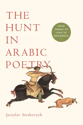 Lov v arabskej poézii: Od hrdinského k lyrickému a metapoetickému - The Hunt in Arabic Poetry: From Heroic to Lyric to Metapoetic