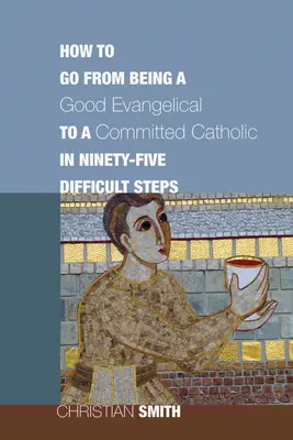 Ako sa v deväťdesiatich piatich ťažkých krokoch stať z dobrého evanjelika oddaným katolíkom - How to Go from Being a Good Evangelical to a Committed Catholic in Ninety-Five Difficult Steps