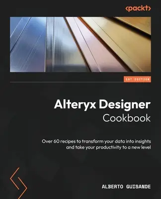 Alteryx Designer Cookbook: Viac ako 60 receptov na premenu údajov na poznatky a posunutie produktivity na novú úroveň - Alteryx Designer Cookbook: Over 60 recipes to transform your data into insights and take your productivity to a new level