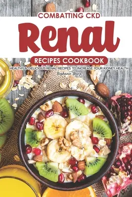 Boj proti CKD Renálna kuchárka: Zdravé a chutné recepty na zlepšenie zdravia obličiek - Combatting CKD Renal Recipes Cookbook: Healthy & Delicious Renal Recipes to Increase Your Kidney Health