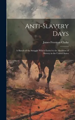 Dni proti otroctvu; náčrt boja, ktorý sa skončil zrušením otroctva v Spojených štátoch - Anti-slavery Days; a Sketch of the Struggle Which Ended in the Abolition of Slavery in the United States