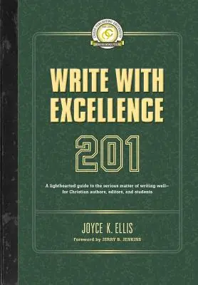 Píšte s dokonalosťou 201: Pre kresťanských autorov, redaktorov a študentov: odľahčený sprievodca vážnou problematikou dobrého písania - Write with Excellence 201: A lighthearted guide to the serious matter of writing well-for Christian authors, editors, and students