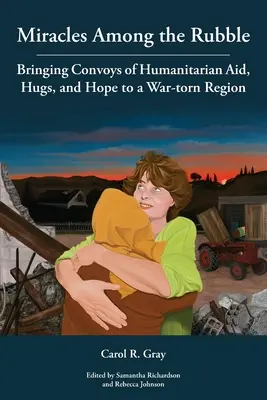 Zázraky medzi troskami: Do vojnou zničeného regiónu prinášajú konvoje humanitárnej pomoci, objatia a nádej - Miracles Among the Rubble: Bringing Convoys of Humanitarian Aid, Hugs, and Hope to a War-torn Region