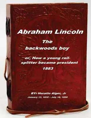Abraham Lincoln, chlapec zo zapadákova: alebo ako sa mladý železničiar stal prezidentom - Abraham Lincoln, the backwoods boy: or, How a young rail-splitter became preside