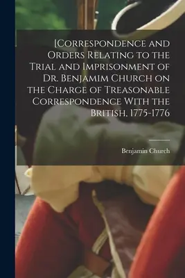 [Korešpondencia a príkazy týkajúce sa procesu a uväznenia Dr. Benjamima Churcha na základe obvinenia zo zradnej korešpondencie s Britmi, - [Correspondence and Orders Relating to the Trial and Imprisonment of Dr. Benjamim Church on the Charge of Treasonable Correspondence With the British,