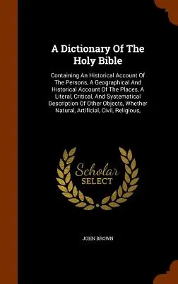 Slovník Svätého písma: Obsahuje historický opis osôb, geografický a historický opis miest, doslovný, kritický a - A Dictionary Of The Holy Bible: Containing An Historical Account Of The Persons, A Geographical And Historical Account Of The Places, A Literal, Criti