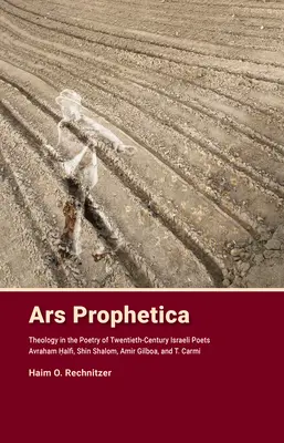 Ars Prophetica: Teológia v poézii hebrejských básnikov dvadsiateho storočia Avrahama Halfiho, Shina Shaloma, Amira Gilboa a T. Carmiho - Ars Prophetica: Theology in the Poetry of Twentieth-Century Hebrew Poets Avraham Halfi, Shin Shalom, Amir Gilboa, and T. Carmi