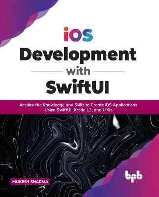 Vývoj IOS so Swiftui: Získajte vedomosti a zručnosti na vytváranie aplikácií pre IOS pomocou Swiftui, Xcode 13 a Uikit - IOS Development with Swiftui: Acquire the Knowledge and Skills to Create IOS Applications Using Swiftui, Xcode 13, and Uikit