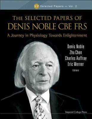 Selected Papers of Denis Noble CBE Frs, The: A Journey in Physiology Towards Enlightenment (Cesta fyziológiou k osvieteniu) - Selected Papers of Denis Noble CBE Frs, The: A Journey in Physiology Towards Enlightenment