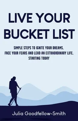 Prežite svoj Bucket List: Jednoduché kroky, ako zapaľovať svoje sny, čeliť svojim obavám a viesť výnimočný život, počnúc dneškom - Live Your Bucket List: Simple Steps to Ignite Your Dreams, Face Your Fears and Lead an Extraordinary Life, Starting Today