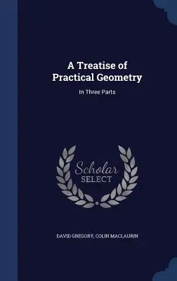 Pojednanie o praktickej geometrii: V troch častiach - A Treatise of Practical Geometry: In Three Parts