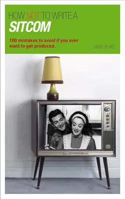 Ako NEPÍSAŤ sitcom: 100 chýb, ktorým sa treba vyhnúť, ak sa chcete niekedy dostať do produkcie - How NOT to Write a Sitcom: 100 mistakes to avoid if you ever want to get produced