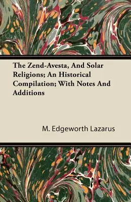Zend-Avesta a slnečné náboženstvá; historická kompilácia; s poznámkami a dodatkami - The Zend-Avesta, And Solar Religions; An Historical Compilation; With Notes And Additions