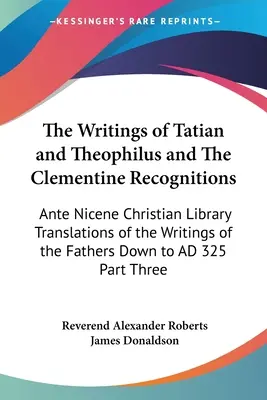 Spisy Tatiana a Teofila a Klementínske uznania: Prednikánska kresťanská knižnica Preklady spisov Otcov dole - The Writings of Tatian and Theophilus and The Clementine Recognitions: Ante Nicene Christian Library Translations of the Writings of the Fathers Down
