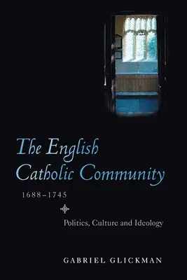 Anglické katolícke spoločenstvo v rokoch 1688 - 1745: politika, kultúra a ideológia - The English Catholic Community, 1688-1745: Politics, Culture and Ideology