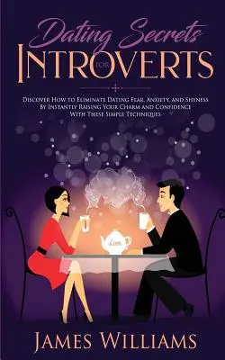 Zoznamovanie: Tajomstvá pre introvertov - Ako odstrániť strach, úzkosť a plachosť pri randení okamžitým zvýšením svojho šarmu a dôvernosti - Dating: Secrets for Introverts - How to Eliminate Dating Fear, Anxiety and Shyness by Instantly Raising Your Charm and Confide