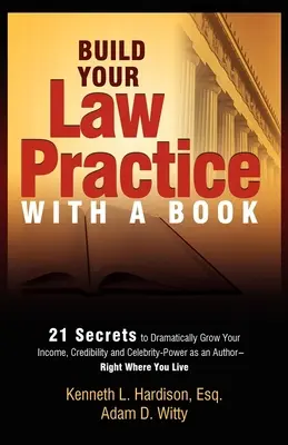 Vybudujte si právnickú prax pomocou knihy: 21 tajomstiev, ako dramaticky zvýšiť svoje príjmy, dôveryhodnosť a moc celebrít ako autor - Build Your Law Practice with a Book: 21 Secrets to Dramatically Grow Your Income, Credibility and Celebrity-Power as an Author