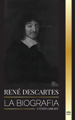 Ren Descartes: Životopis francúzskeho filozofa, matematika, vedca a svetského katolíka - Ren Descartes: La biografa de un filsofo, matemtico, cientfico y catlico laico francs