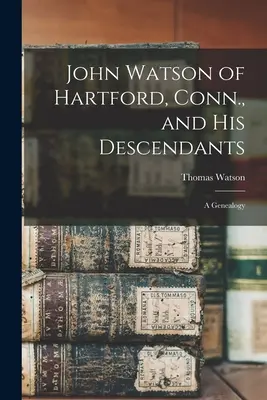 John Watson z Hartfordu v štáte Conn. a jeho potomkovia: Watsonovci a ich rodokmeň - John Watson of Hartford, Conn., and his Descendants: A Genealogy