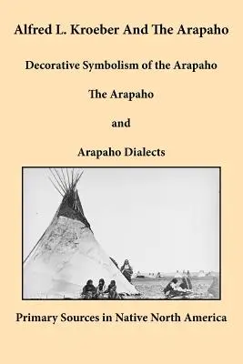 Alfred L. Kroeber a Arapahovia: Apahovia, Arapahovia a ich dialekty: dekoratívna symbolika - Alfred L. Kroeber and the Arapaho: Decorative Symbolism of the Arapaho, The Arapaho, and Arapaho Dialects