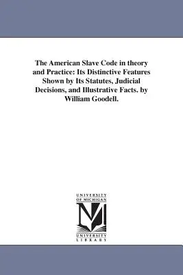 Americký zákonník otrokov v teórii a praxi: Jeho charakteristické črty zobrazené v zákonoch, súdnych rozhodnutiach a ilustračných faktoch. - The American Slave Code in theory and Practice: Its Distinctive Features Shown by Its Statutes, Judicial Decisions, and Illustrative Facts. by William