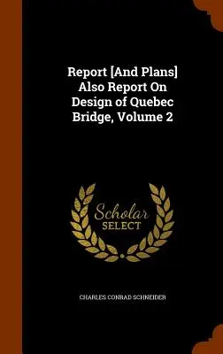 Správa [a plány] Aj správa o návrhu quebeckého mosta, zväzok 2 - Report [And Plans] Also Report On Design of Quebec Bridge, Volume 2
