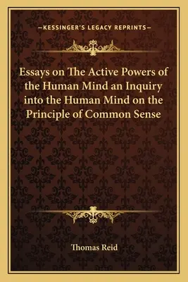 Eseje o činných silách ľudskej mysle Skúmanie ľudskej mysle na princípe zdravého rozumu - Essays on The Active Powers of the Human Mind an Inquiry into the Human Mind on the Principle of Common Sense