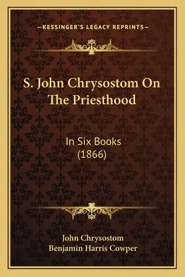 S. Ján Zlatoústy o kňazstve: v šiestich knihách (1866) - S. John Chrysostom On The Priesthood: In Six Books (1866)