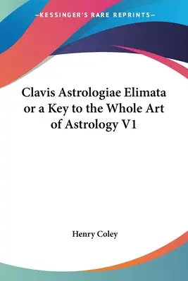 Clavis Astrologiae Elimata alebo kľúč k celému umeniu astrológie V1 - Clavis Astrologiae Elimata or a Key to the Whole Art of Astrology V1