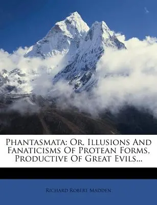 Phantasmata: Vychádzajúc z toho, že sa v nich skrýva veľké zlo... - Phantasmata: Or, Illusions And Fanaticisms Of Protean Forms, Productive Of Great Evils...