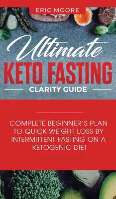 Ultimate Keto Fasting Clarity Guide (Konečný sprievodca jasnosťou keto pôstu): Kompletný plán pre začiatočníkov na rýchle chudnutie pomocou prerušovaného pôstu na ketogénnej diéte - Ultimate Keto Fasting Clarity Guide: Complete Beginner's Plan to Quick Weight Loss by Intermittent Fasting on a Ketogenic Diet