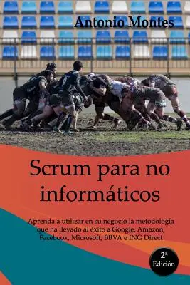 SCRUM para no informticos: Aprenda a utilizar en su negocio la metodologa que ha levado al xito a Google, Amazon, Facebook, Microsoft, BBVA e - SCRUM para no informticos: Aprenda a utilizar en su negocio la metodologa que ha llevado al xito a Google, Amazon, Facebook, Microsoft, BBVA e