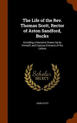 Život pátra Thomasa Scotta, rektora v Aston Sandforde, Bucks: vrátane rozprávania, ktoré sám napísal, a výňatkov z jeho listov - The Life of the Rev. Thomas Scott, Rector of Aston Sandford, Bucks: Including a Narrative Drawn Up by Himself, and Copious Extracts of His Letters