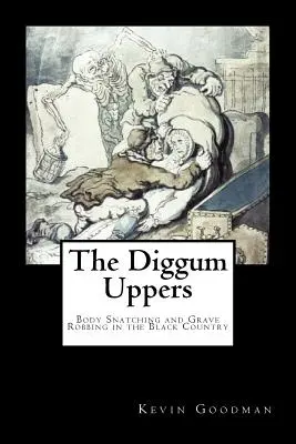 Diggum-Uppers: Krádeže tiel a vykrádanie hrobov v čiernej krajine - The Diggum-Uppers: Body Snatching and Grave Robbing in the Black Country