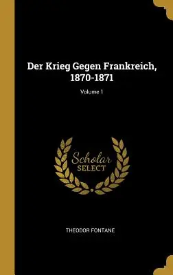 Vojna proti Francúzsku, 1870-1871; 1. diel - Der Krieg Gegen Frankreich, 1870-1871; Volume 1