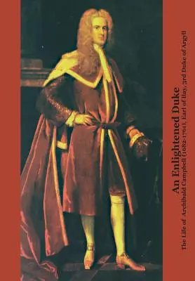 Osvietený vojvoda život Archibalda Campbella (1682 - 1761), grófa z Ilay, 3. vojvodu z Argyllu - An Enlightened Duke the Life of Archibald Campbell (1682-1761), Earl of Ilay, 3rd Duke of Argyll