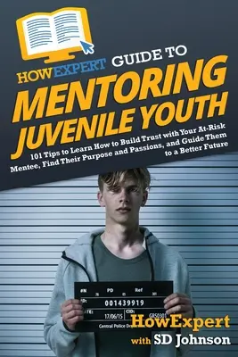 Sprievodca expertom na mentoring mladistvých: 101 tipov, ako si vybudovať dôveru u rizikového mentee, nájsť jeho cieľ a vášne a viesť ho k - HowExpert Guide to Mentoring Juvenile Youth: 101 Tips to Learn How to Build Trust with Your At-Risk Mentee, Find Their Purpose and Passions, and Guide