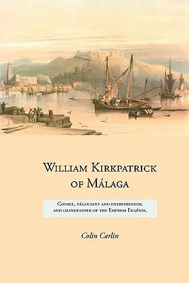 William Kirkpatrick z Mlagy: konzul, ngociant a podnikateľ a starý otec cisárovnej Eugnie - William Kirkpatrick of Mlaga: Consul, ngociant and entrepreneur, and grandfather of the Empress Eugnie