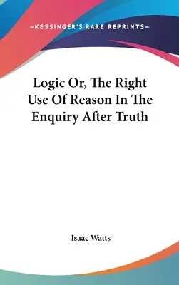 Logika alebo správne používanie rozumu pri hľadaní pravdy - Logic Or, The Right Use Of Reason In The Enquiry After Truth